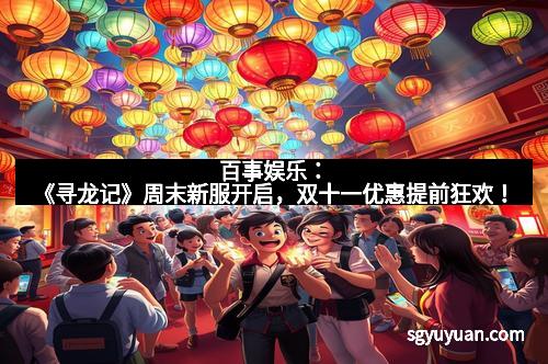 百事娱乐：《寻龙记》周末新服开启，双十一优惠提前狂欢！