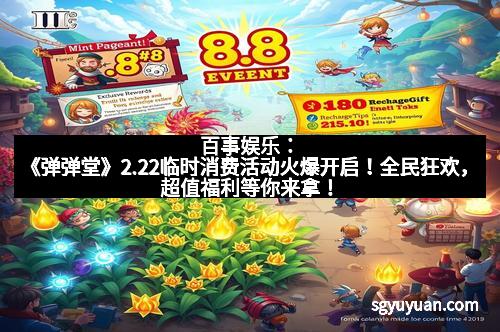 百事娱乐：《弹弹堂》2.22临时消费活动火爆开启！全民狂欢，超值福利等你来拿！