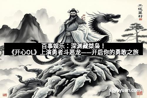 百事娱乐：深渊藏桀枭！《开心OL》上演勇者斗恶龙——开启你的勇敢之旅